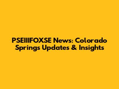 PSEIIIFOXSE News: Colorado Springs Updates & Insights