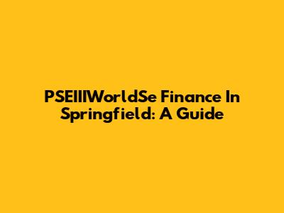 PSEIIIWorldSe Finance In Springfield: A Guide