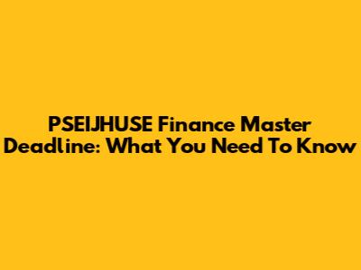 PSEIJHUSE Finance Master Deadline: What You Need To Know