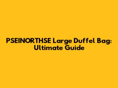 PSEINORTHSE Large Duffel Bag: Ultimate Guide