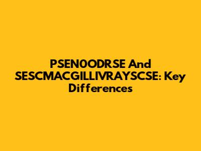 PSEN0ODRSE And SESCMACGILLIVRAYSCSE: Key Differences