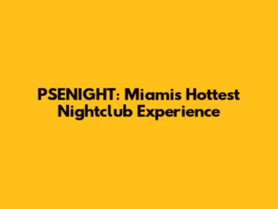 PSENIGHT: Miami's Hottest Nightclub Experience