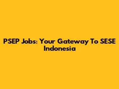 PSEP Jobs: Your Gateway To SESE Indonesia
