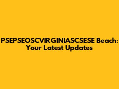 PSEPSEOSCVIRGINIASCSESE Beach: Your Latest Updates