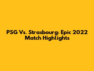 PSG Vs. Strasbourg: Epic 2022 Match Highlights