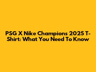 PSG X Nike Champions 2025 T-Shirt: What You Need To Know