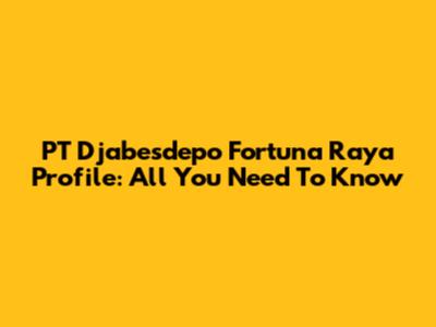PT Djabesdepo Fortuna Raya Profile: All You Need To Know
