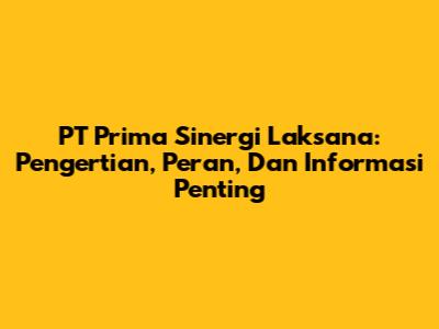 PT Prima Sinergi Laksana: Pengertian, Peran, Dan Informasi Penting