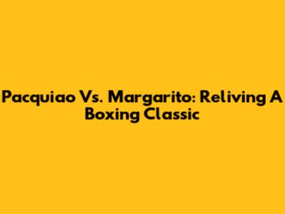 Pacquiao Vs. Margarito: Reliving A Boxing Classic
