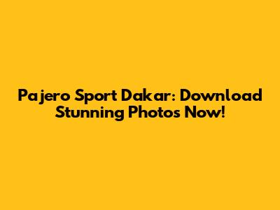 Pajero Sport Dakar: Download Stunning Photos Now!