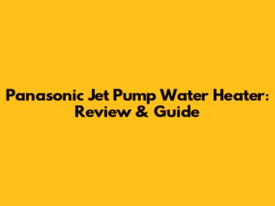 Panasonic Jet Pump Water Heater: Review & Guide