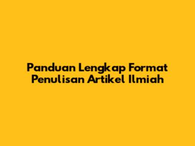 Panduan Lengkap Format Penulisan Artikel Ilmiah