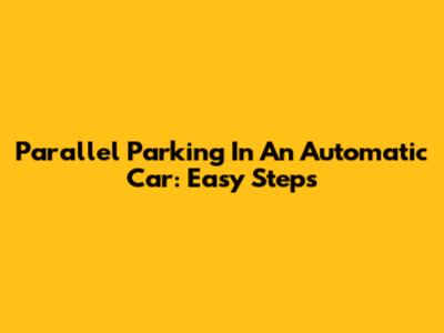 Parallel Parking In An Automatic Car: Easy Steps