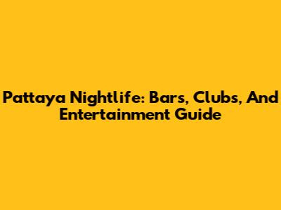 Pattaya Nightlife: Bars, Clubs, And Entertainment Guide