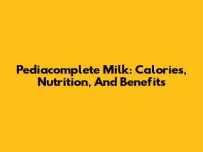 Pediacomplete Milk: Calories, Nutrition, And Benefits