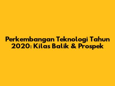 Perkembangan Teknologi Tahun 2020: Kilas Balik & Prospek