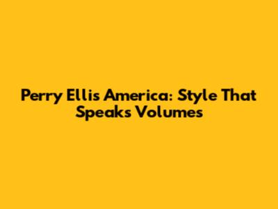 Perry Ellis America: Style That Speaks Volumes