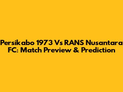 Persikabo 1973 Vs RANS Nusantara FC: Match Preview & Prediction