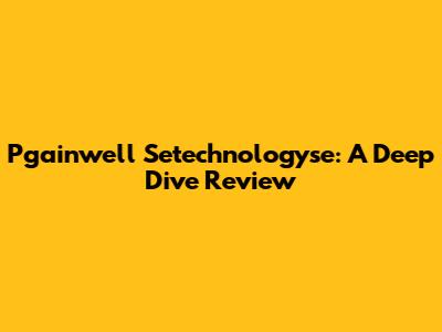 Pgainwell Setechnologyse: A Deep Dive Review