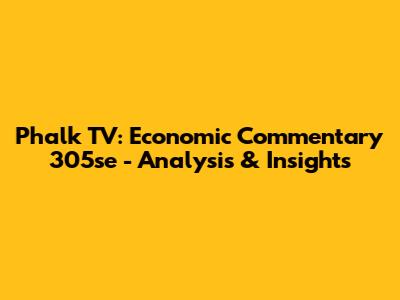 Phalk TV: Economic Commentary 305se - Analysis & Insights