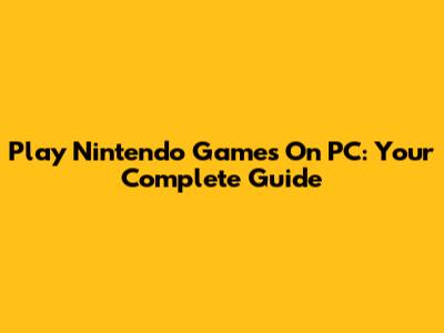Play Nintendo Games On PC: Your Complete Guide