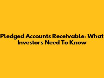 Pledged Accounts Receivable: What Investors Need To Know