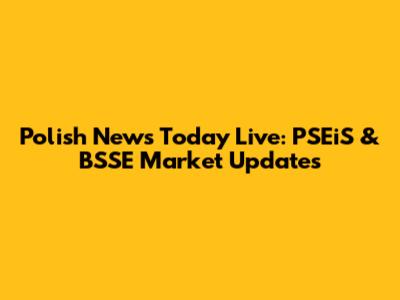 Polish News Today Live: PSEiS & BSSE Market Updates