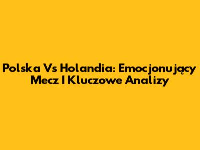 Polska Vs Holandia: Emocjonujący Mecz I Kluczowe Analizy