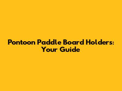 Pontoon Paddle Board Holders: Your Guide