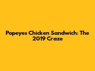 Popeyes Chicken Sandwich: The 2019 Craze