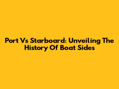 Port Vs Starboard: Unveiling The History Of Boat Sides