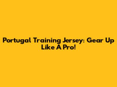 Portugal Training Jersey: Gear Up Like A Pro!