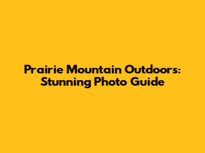 Prairie Mountain Outdoors: Stunning Photo Guide