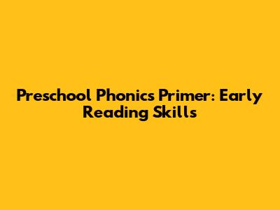 Preschool Phonics Primer: Early Reading Skills