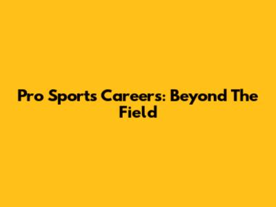 Pro Sports Careers: Beyond The Field