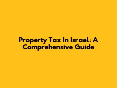 Property Tax In Israel: A Comprehensive Guide