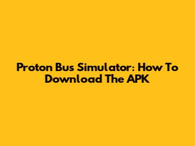 Proton Bus Simulator: How To Download The APK