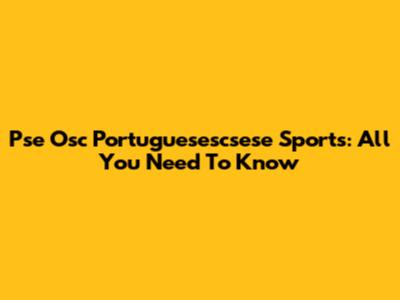 Pse Osc Portuguesescsese Sports: All You Need To Know