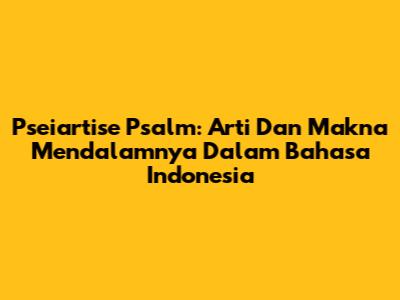 Pseiartise Psalm: Arti Dan Makna Mendalamnya Dalam Bahasa Indonesia