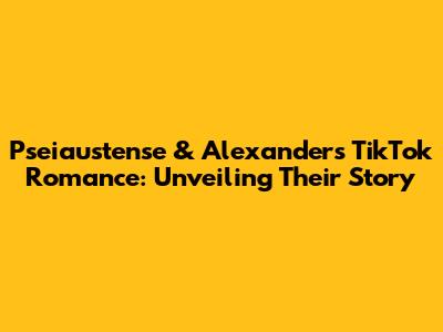 Pseiaustense & Alexander's TikTok Romance: Unveiling Their Story