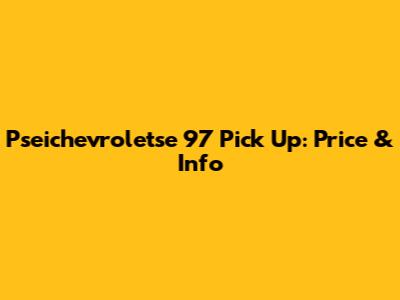 Pseichevroletse 97 Pick Up: Price & Info