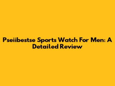 Pseiibestse Sports Watch For Men: A Detailed Review