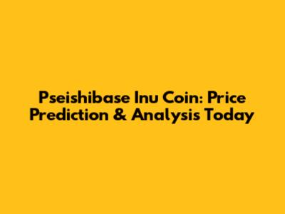 Pseishibase Inu Coin: Price Prediction & Analysis Today