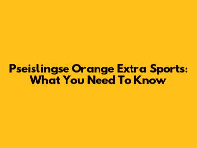 Pseislingse Orange Extra Sports: What You Need To Know