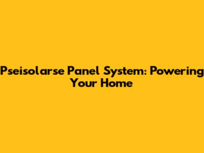 Pseisolarse Panel System: Powering Your Home