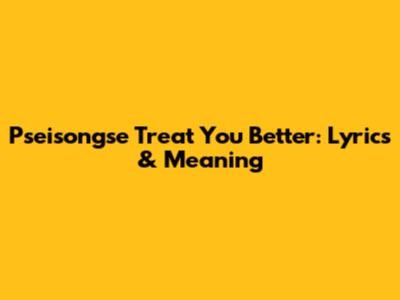 Pseisongse Treat You Better: Lyrics & Meaning