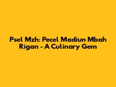 Psel Mzh: Pecel Madiun Mbah Rigan - A Culinary Gem