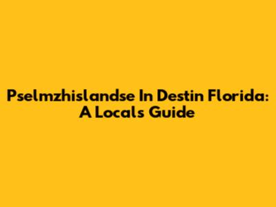Pselmzhislandse In Destin Florida: A Local's Guide