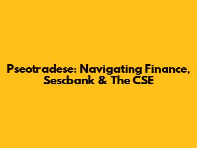 Pseotradese: Navigating Finance, Sescbank & The CSE