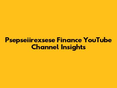 Psepseiirexsese Finance YouTube Channel Insights